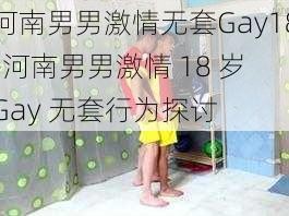 河南男男激情无套Gay18-河南男男激情 18 岁 Gay 无套行为探讨