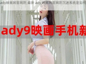 最新ady映画网官网防;最新 ady 映画网官网防沉迷系统是如何运作的？