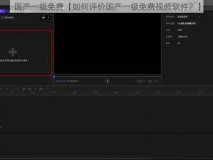 国产一级免费【如何评价国产一级免费视频软件？】