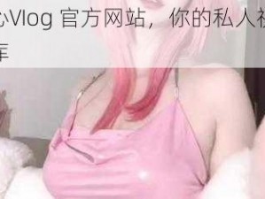 糖心VIog 官方网站，你的私人视频图库