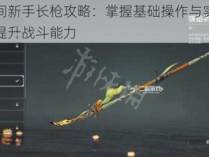 永劫无间新手长枪攻略：掌握基础操作与实战技巧，轻松提升战斗能力