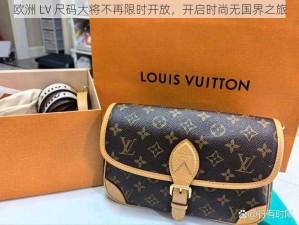 欧洲 LV 尺码大将不再限时开放，开启时尚无国界之旅