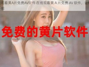 在线观看黄A片免费AV软件 在线观看黄 A 片免费 AV 软件，让你欲罢不能