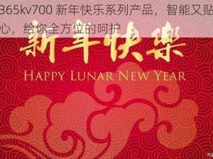 365kv700 新年快乐系列产品，智能又贴心，给你全方位的呵护