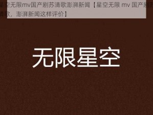 星空无限mv国产剧苏清歌澎湃新闻【星空无限 mv 国产剧苏清歌，澎湃新闻这样评价】