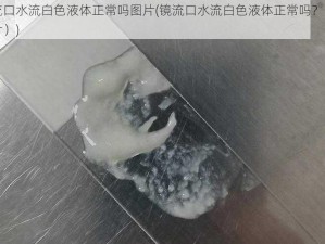 镜流口水流白色液体正常吗图片(镜流口水流白色液体正常吗？（有图片）)