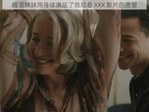 婬荡妺妺用身体满足了我观看 XXX 影片的愿望