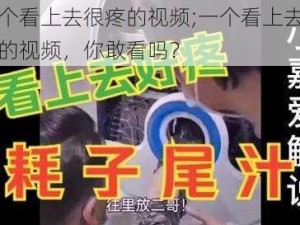 一个看上去很疼的视频;一个看上去很疼的视频，你敢看吗？