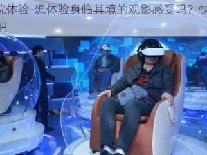 VR影院体验-想体验身临其境的观影感受吗？快来 VR 影院吧