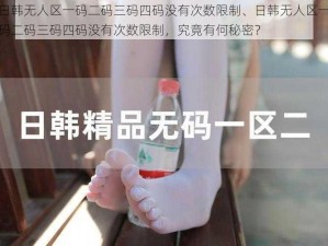 日韩无人区一码二码三码四码没有次数限制、日韩无人区一码二码三码四码没有次数限制，究竟有何秘密？