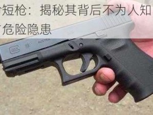 致命短枪：揭秘其背后不为人知的真相与危险隐患