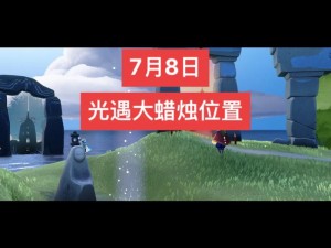 光遇游戏大蜡烛详细分布位置全攻略：带你走遍探索每一个角落探寻破解点以及合成奥秘探索秘