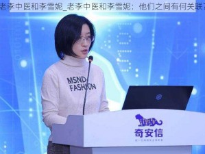 老李中医和李雪妮_老李中医和李雪妮：他们之间有何关联？