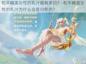 和平精英女性的乳汁能有多白？-和平精英女性的乳汁为什么会是白色的？