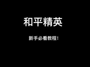 和平精英新版本身法技巧全解析：专业教学与实践指南