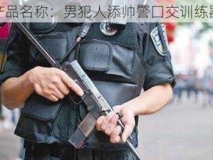 产品名称：男犯人添帅警囗交训练器