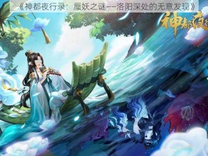 《神都夜行录：蜃妖之谜——洛阳深处的无意发现》