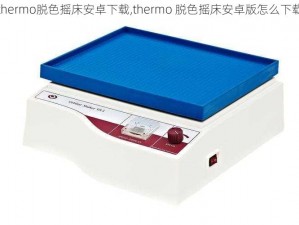 thermo脱色摇床安卓下载,thermo 脱色摇床安卓版怎么下载