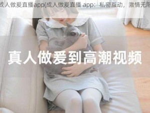 成人做爰直播app(成人做爰直播 app：私密互动，激情无限)