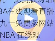 九一免费版网站NBA在线观看直播 九一免费版网站 NBA 在线观看直播是否安全？