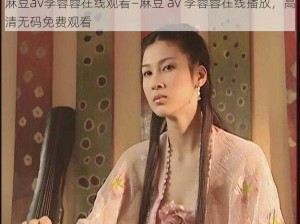 麻豆av李蓉蓉在线观看—麻豆 av 李蓉蓉在线播放，高清无码免费观看