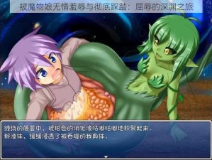 被魔物娘无情羞辱与彻底踩踏：屈辱的深渊之旅