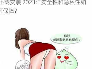 男生女生一起差差很痛的APP下载安装2023,男生女生一起差差很痛的 APP 下载安装 2023：安全性和隐私性如何保障？