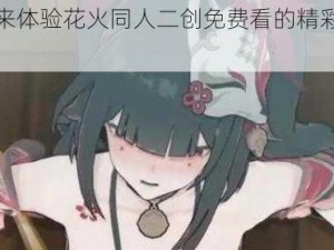 快来体验花火同人二创免费看的精彩世界