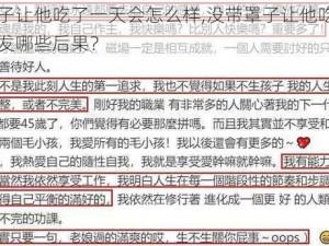 没带罩子让他吃了一天会怎么样,没带罩子让他吃了一天，会引发哪些后果？