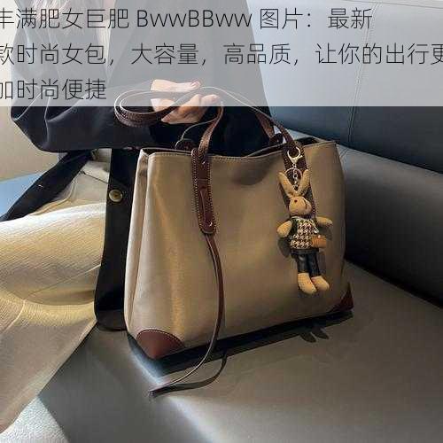 丰满肥女巨肥 BwwBBww 图片：最新款时尚女包，大容量，高品质，让你的出行更加时尚便捷