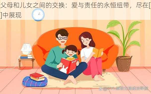 父母和儿女之间的交换：爱与责任的永恒纽带，尽在[]中展现