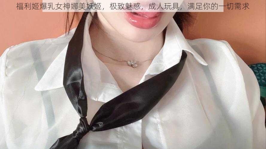 福利姬爆乳女神娜美妖姬，极致魅惑，成人玩具，满足你的一切需求