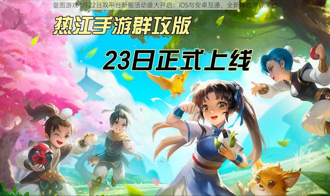 皇图游戏4月22日双平台新服活动盛大开启：iOS与安卓互通，全新体验等你来战