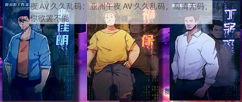 亚洲午夜 AV 久久乱码：亚洲午夜 AV 久久乱码，高清无码，精彩不断，让你欲罢不能