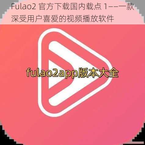 Fulao2 官方下载国内载点 1——一款深受用户喜爱的视频播放软件