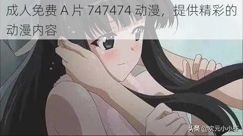 成人免费 A 片 747474 动漫，提供精彩的动漫内容