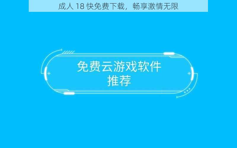 成人 18 快免费下载，畅享激情无限