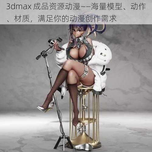 3dmax 成品资源动漫——海量模型、动作、材质，满足你的动漫创作需求