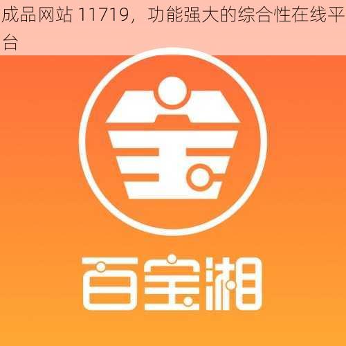 成品网站 11719，功能强大的综合性在线平台