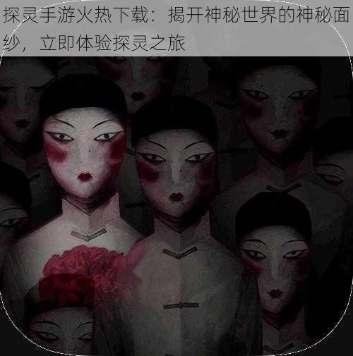 探灵手游火热下载：揭开神秘世界的神秘面纱，立即体验探灵之旅