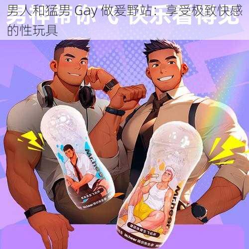 男人和猛男 Gay 做爰野站：享受极致快感的性玩具