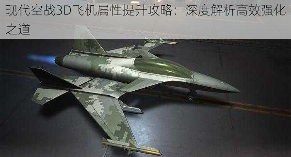 现代空战3D飞机属性提升攻略：深度解析高效强化之道