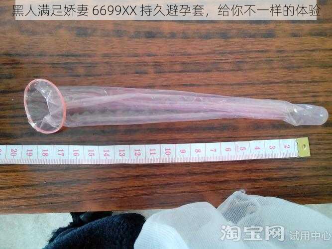 黑人满足娇妻 6699XX 持久避孕套，给你不一样的体验