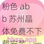 粉色 abb 苏州晶体免费不下载安装，一款深受用户喜爱的高清视频播放神器