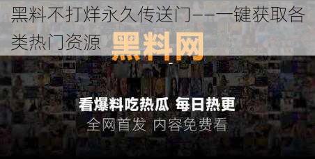 黑料不打烊永久传送门——一键获取各类热门资源