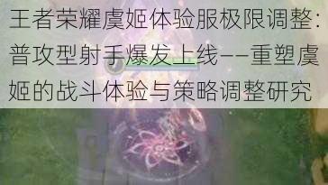 王者荣耀虞姬体验服极限调整：普攻型射手爆发上线——重塑虞姬的战斗体验与策略调整研究