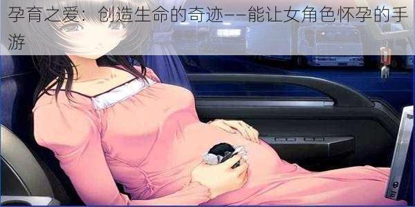 孕育之爱：创造生命的奇迹——能让女角色怀孕的手游