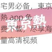 宅男必备，東京熱 app 免费下载，尽享海量高清视频