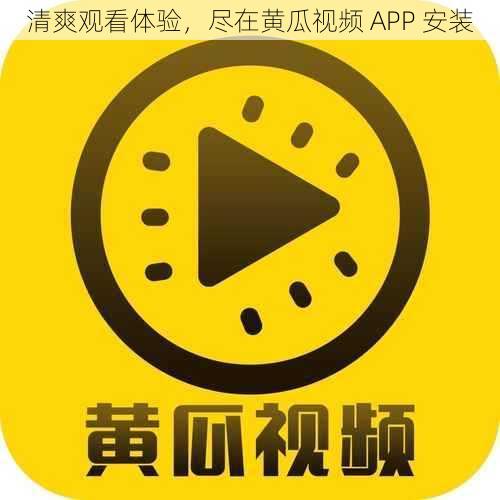 清爽观看体验，尽在黄瓜视频 APP 安装