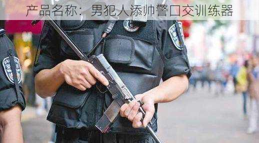 产品名称：男犯人添帅警囗交训练器